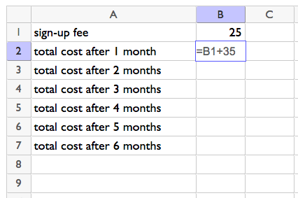 <p>Spreadsheet with rows 1 to 7 and columns A and B. Rows in column A contain sign-up fee, total cost after 1 month, total cost after 2 months, and so on until 6 months. B1 contains 25. B2 contains =B1+35.</p>
