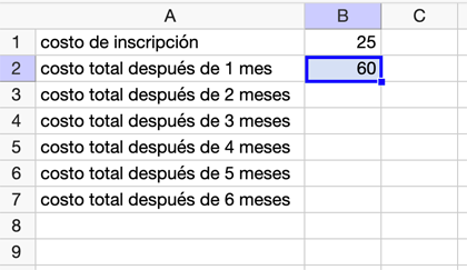 <p>Spreadsheet with rows 1 to 7 and columns A and B. Rows in column A contain sign-up fee, total cost after 1 month, total cost after 2 months, and so on until 6 months. B1 contains 25. B2 contains 60.</p>
